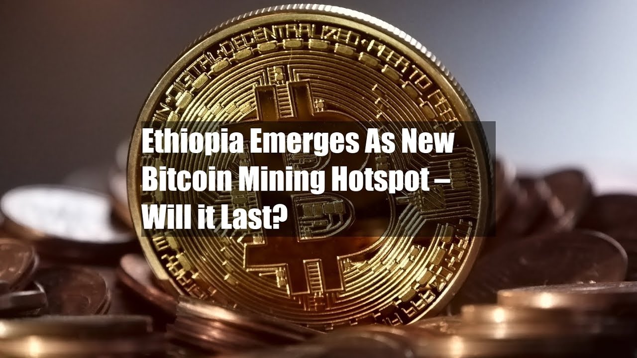 Ethiopia Emerges As New Bitcoin Mining Hotspot – Will it Last?